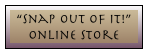 &ldquo;Snap Out Of It!&rdquo;
OnLine Store