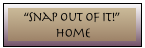 &ldquo;Snap Out Of It!&rdquo;
 Home