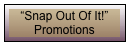 “Snap Out Of It!” Promotions