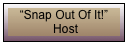 &ldquo;Snap Out Of It!&rdquo;
 Host