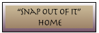 &ldquo;Snap Out Of It&rdquo;
 Home